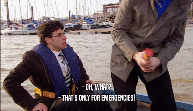 - OH, WHAT?
 - THAT'S ONLY FOR EMERGENCIES!
 