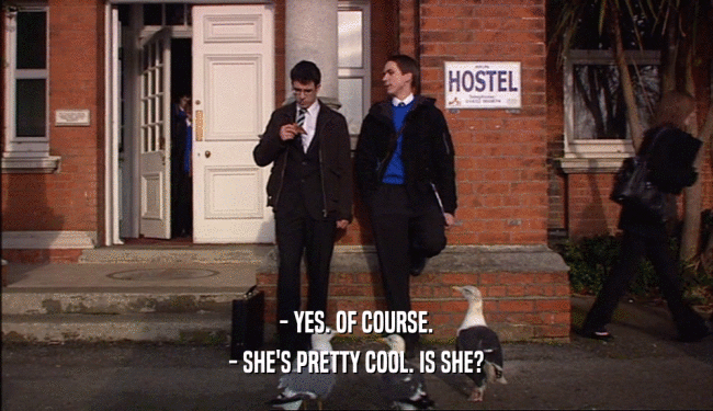 - YES. OF COURSE. - SHE'S PRETTY COOL. IS SHE? 