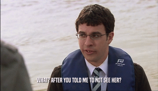 WHAT? AFTER YOU TOLD ME TO NOT SEE HER?  