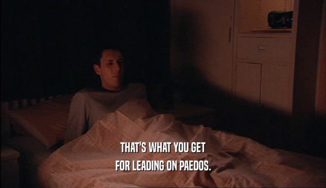 THAT'S WHAT YOU GET FOR LEADING ON PAEDOS. 