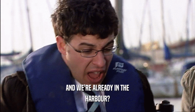 AND WE'RE ALREADY IN THE HARBOUR? 