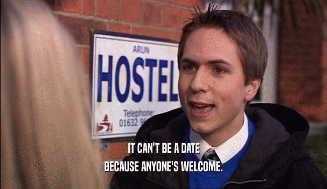 IT CAN'T BE A DATE BECAUSE ANYONE'S WELCOME. 