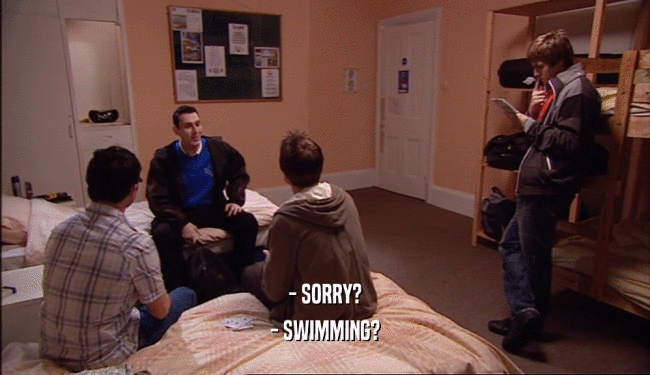 - SORRY?
 - SWIMMING?
 