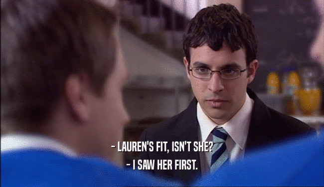 - LAUREN'S FIT, ISN'T SHE? - I SAW HER FIRST. 