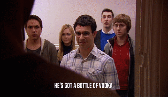 HE'S GOT A BOTTLE OF VODKA.  