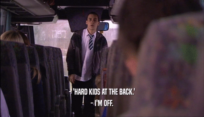 - 'HARD KIDS AT THE BACK.' - I'M OFF. 