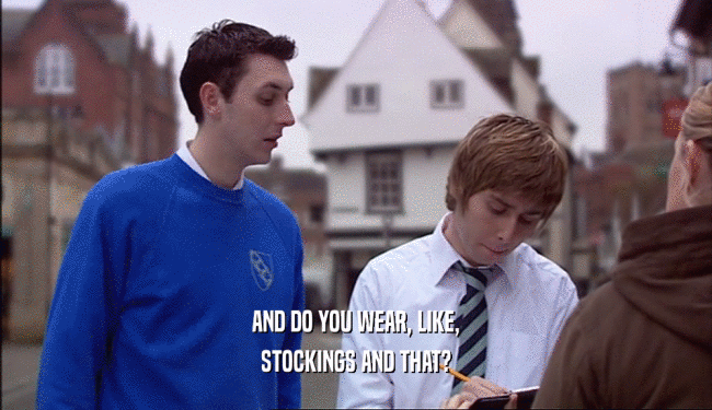 AND DO YOU WEAR, LIKE, STOCKINGS AND THAT? 