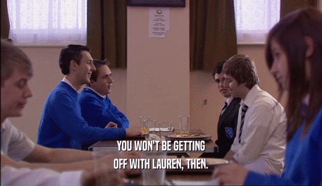 YOU WON'T BE GETTING OFF WITH LAUREN, THEN. 