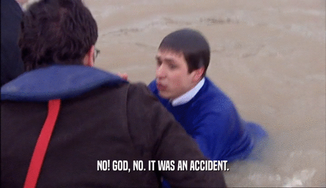 NO! GOD, NO. IT WAS AN ACCIDENT.  