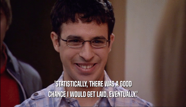 'STATISTICALLY, THERE WAS A GOOD CHANCE I WOULD GET LAID, EVENTUALLY.' 