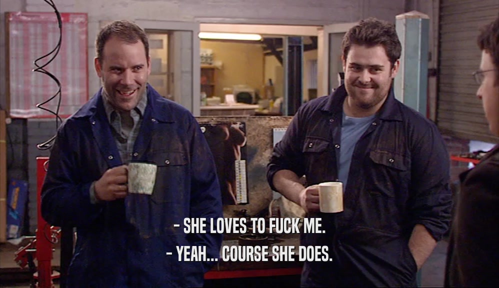 - SHE LOVES TO FUCK ME. - YEAH... COURSE SHE DOES. 