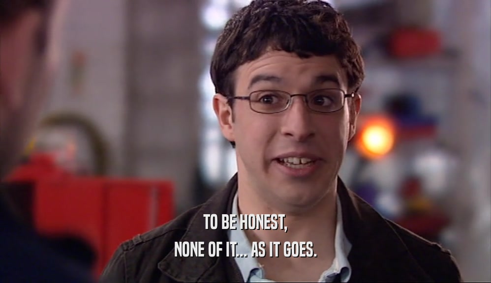 TO BE HONEST, NONE OF IT... AS IT GOES. 