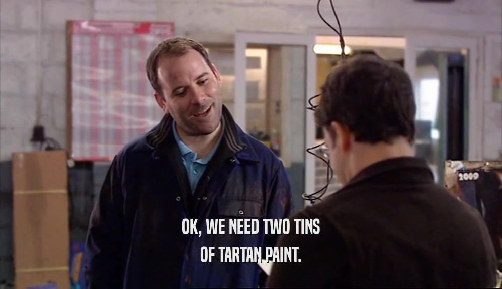 OK, WE NEED TWO TINS OF TARTAN PAINT. 