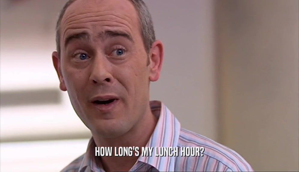 HOW LONG'S MY LUNCH HOUR?  