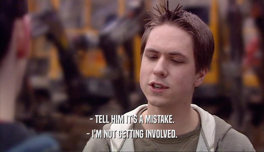 - TELL HIM IT'S A MISTAKE. - I'M NOT GETTING INVOLVED. 