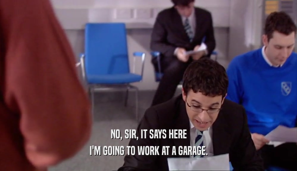 NO, SIR, IT SAYS HERE I'M GOING TO WORK AT A GARAGE. 