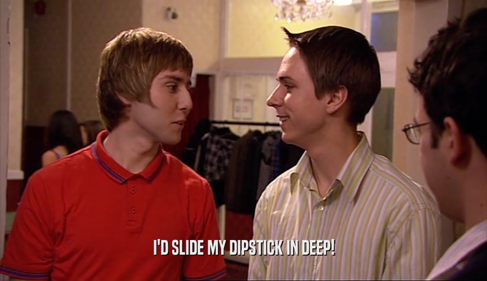 I'D SLIDE MY DIPSTICK IN DEEP!  
