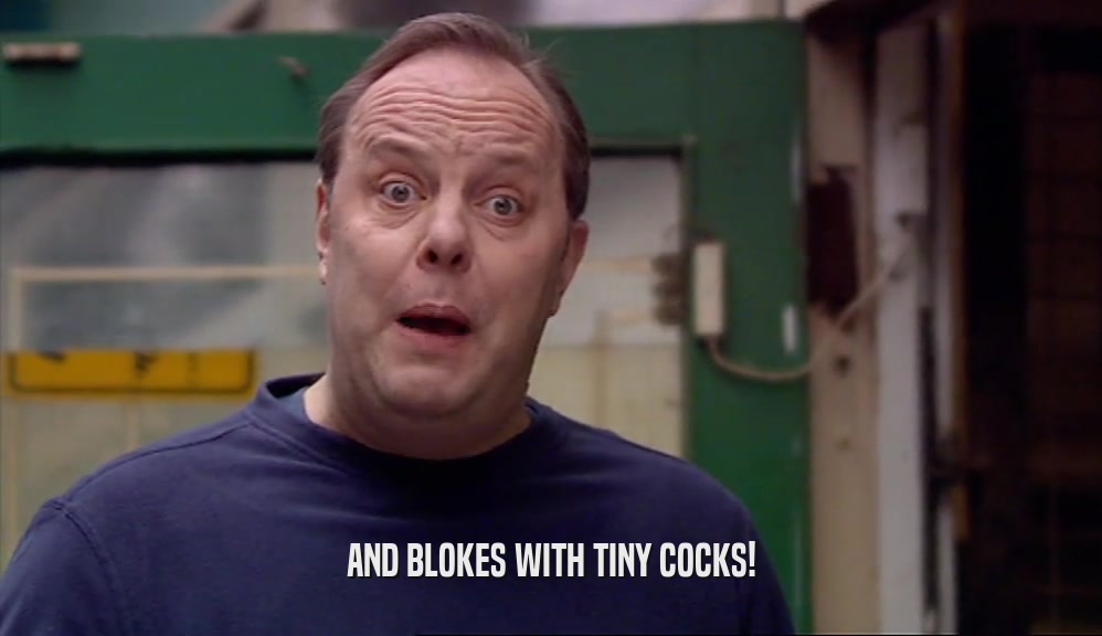 AND BLOKES WITH TINY COCKS!  