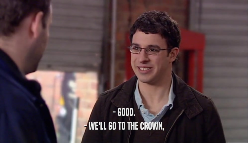 - GOOD. - WE'LL GO TO THE CROWN, 