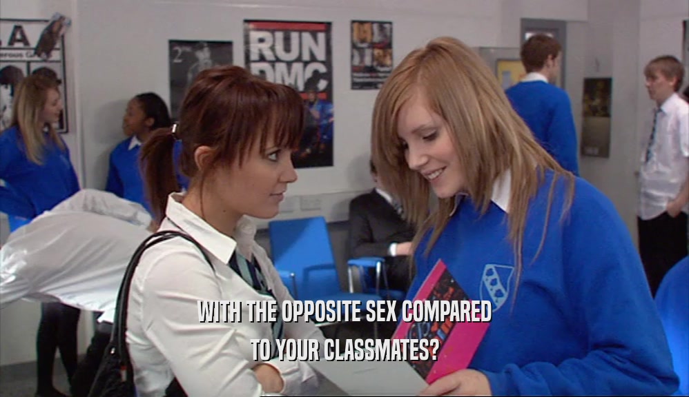 WITH THE OPPOSITE SEX COMPARED TO YOUR CLASSMATES? 
