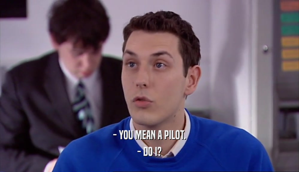 - YOU MEAN A PILOT. - DO I? 