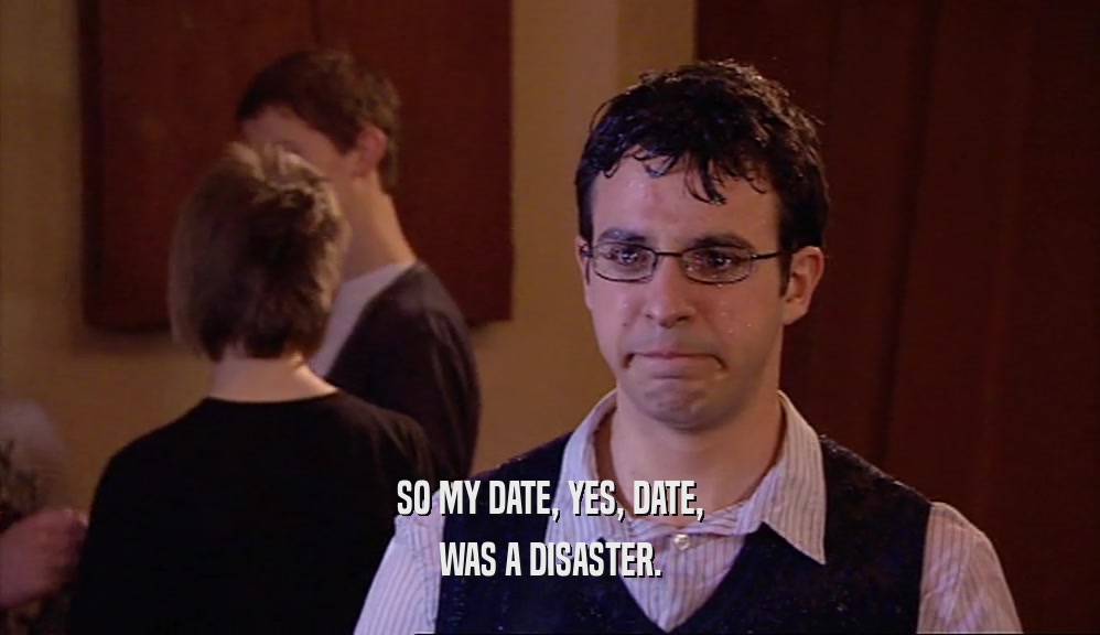 SO MY DATE, YES, DATE,
 WAS A DISASTER.
 