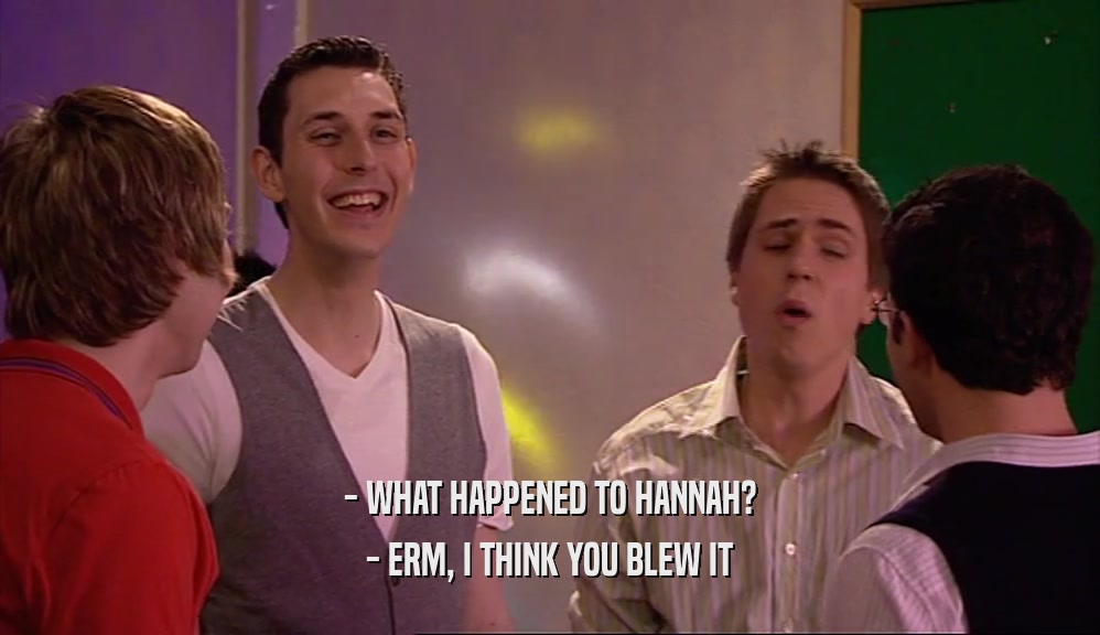 - WHAT HAPPENED TO HANNAH? - ERM, I THINK YOU BLEW IT 