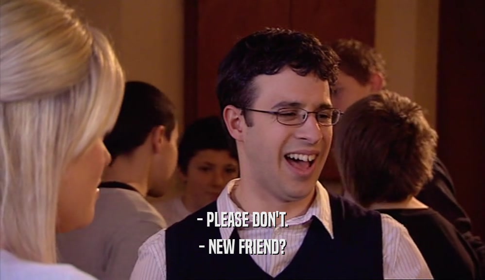 - PLEASE DON'T. - NEW FRIEND? 