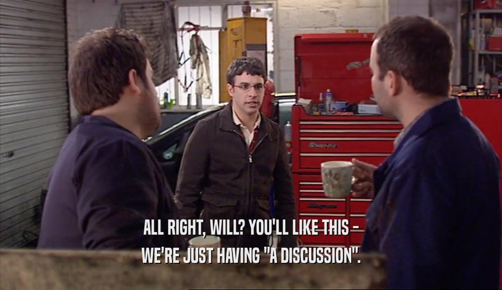 ALL RIGHT, WILL? YOU'LL LIKE THIS - WE'RE JUST HAVING 