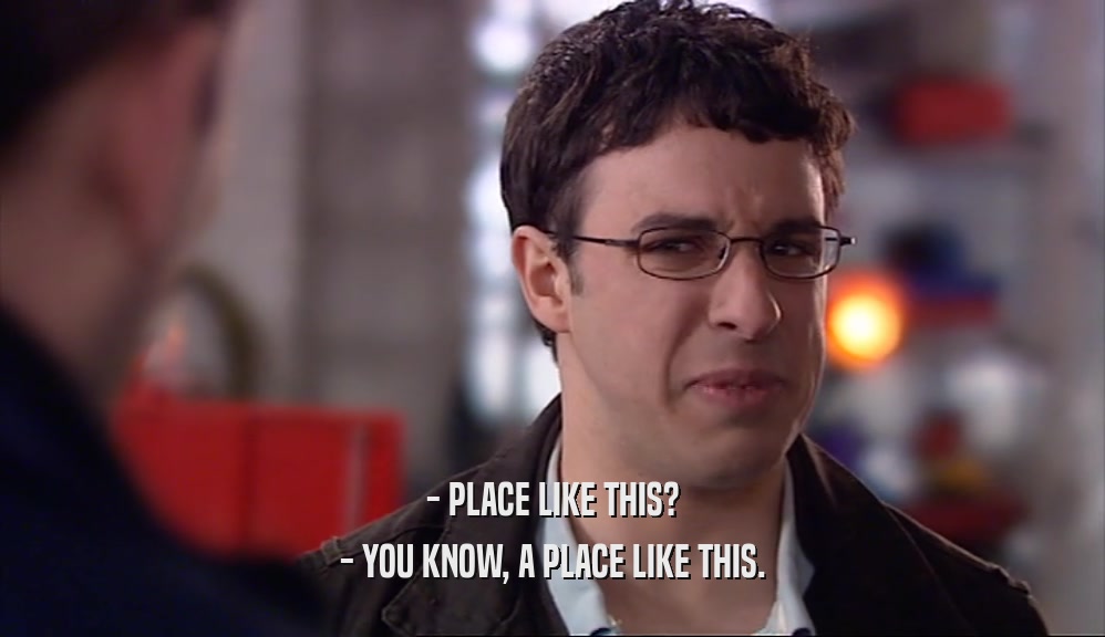 - PLACE LIKE THIS? - YOU KNOW, A PLACE LIKE THIS. 