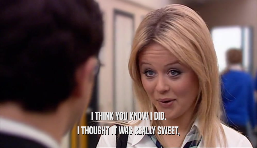 I THINK YOU KNOW I DID. I THOUGHT IT WAS REALLY SWEET, 