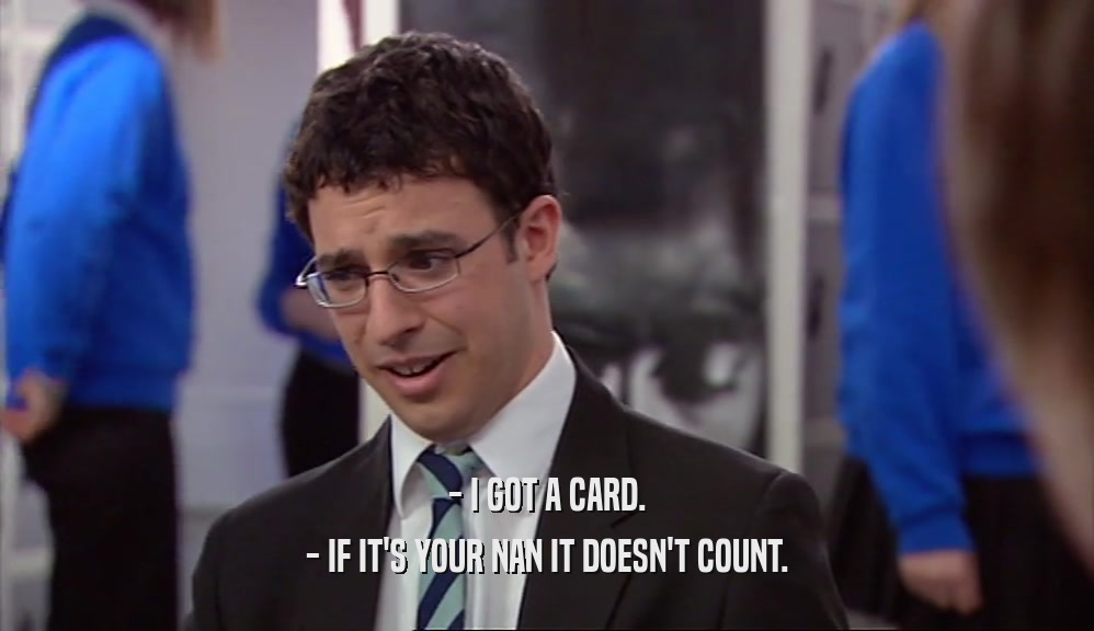 - I GOT A CARD. - IF IT'S YOUR NAN IT DOESN'T COUNT. 
