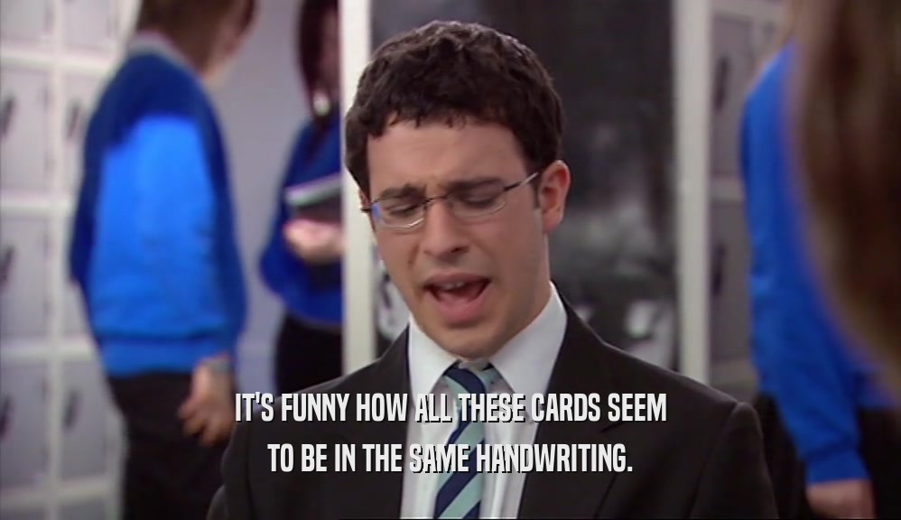 IT'S FUNNY HOW ALL THESE CARDS SEEM TO BE IN THE SAME HANDWRITING. 
