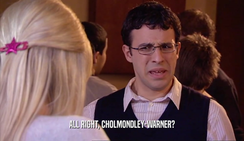 ALL RIGHT, CHOLMONDLEY-WARNER?  