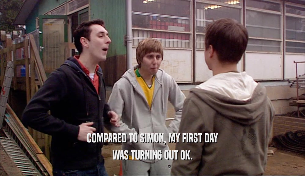COMPARED TO SIMON, MY FIRST DAY WAS TURNING OUT OK. 