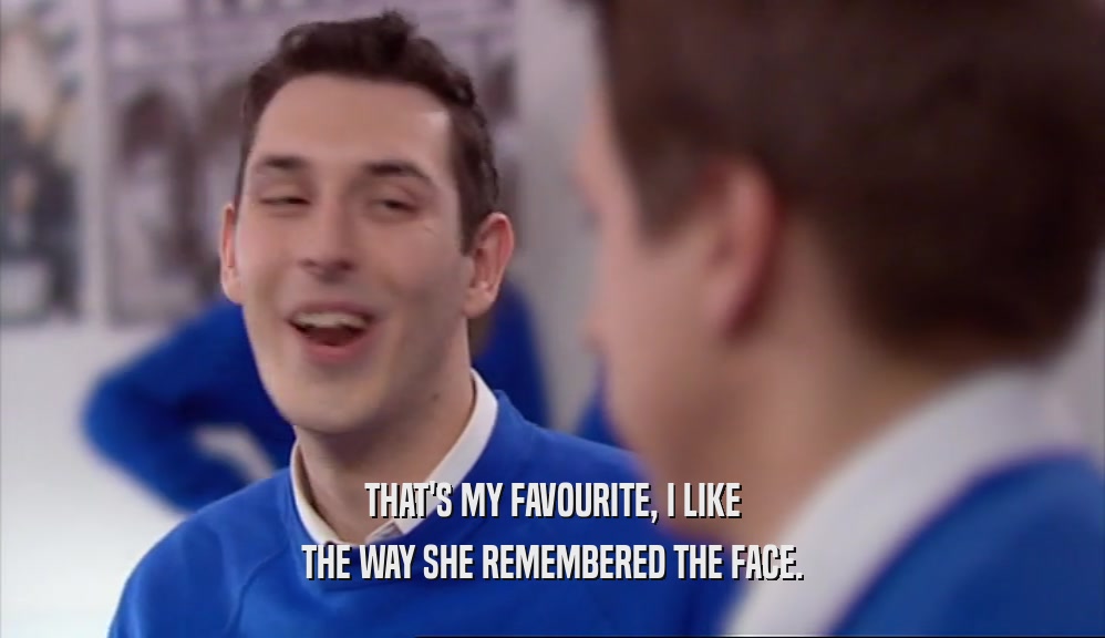 THAT'S MY FAVOURITE, I LIKE THE WAY SHE REMEMBERED THE FACE. 