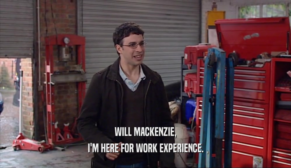 WILL MACKENZIE, I'M HERE FOR WORK EXPERIENCE. 