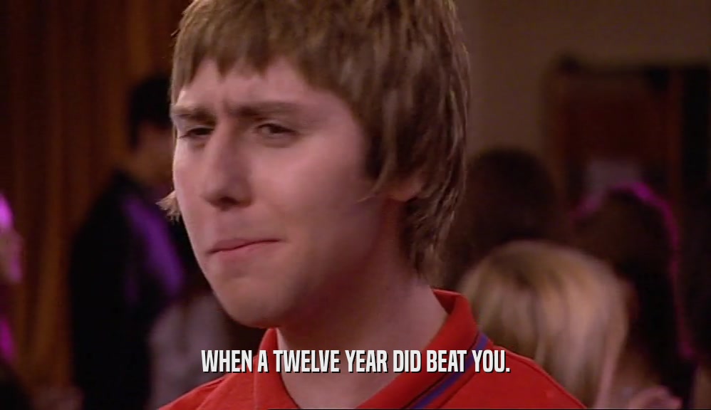 WHEN A TWELVE YEAR DID BEAT YOU.  