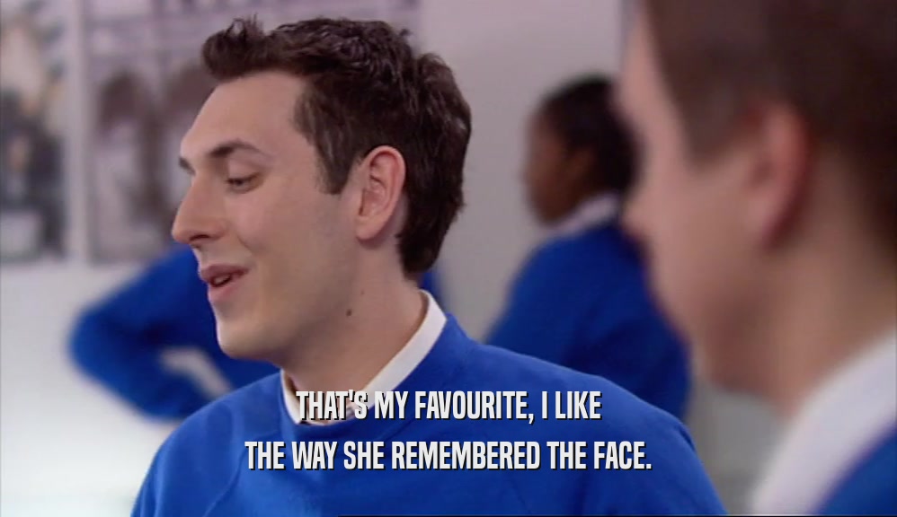 THAT'S MY FAVOURITE, I LIKE THE WAY SHE REMEMBERED THE FACE. 