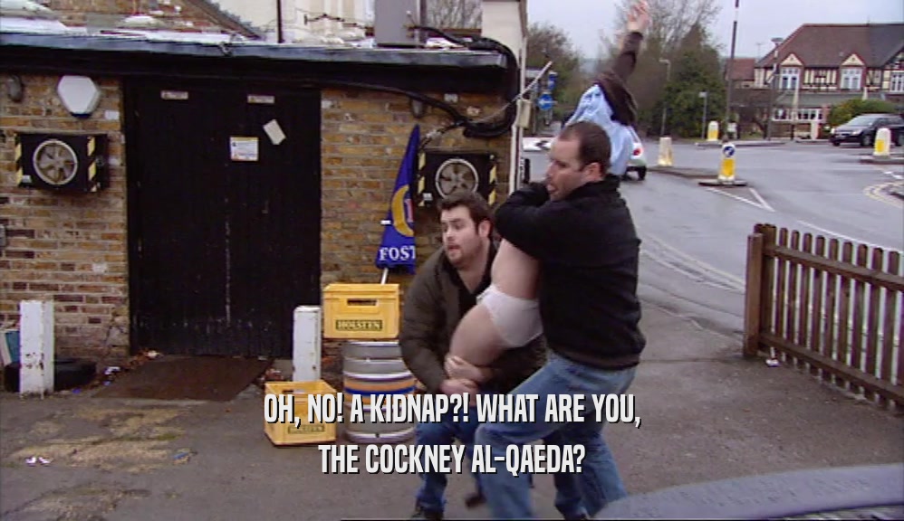 OH, NO! A KIDNAP?! WHAT ARE YOU, THE COCKNEY AL-QAEDA? 