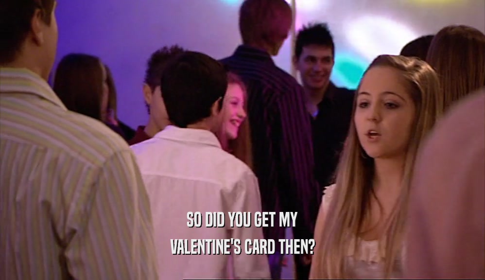 SO DID YOU GET MY VALENTINE'S CARD THEN? 