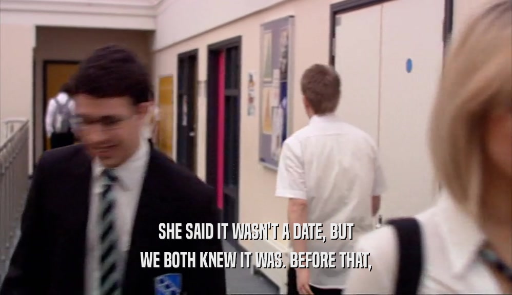 SHE SAID IT WASN'T A DATE, BUT WE BOTH KNEW IT WAS. BEFORE THAT, 
