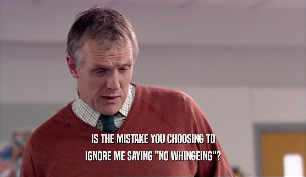IS THE MISTAKE YOU CHOOSING TO IGNORE ME SAYING 