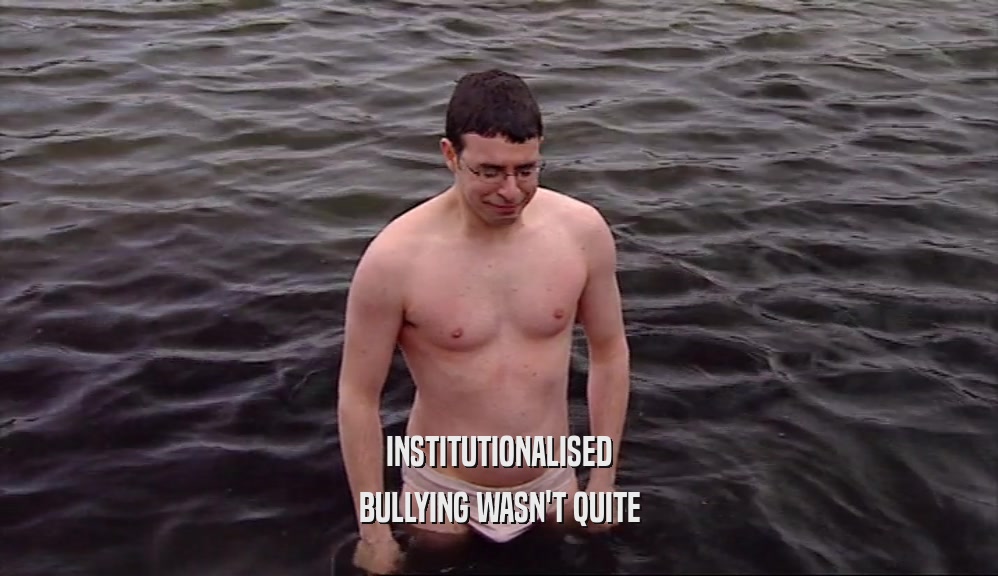 INSTITUTIONALISED BULLYING WASN'T QUITE 
