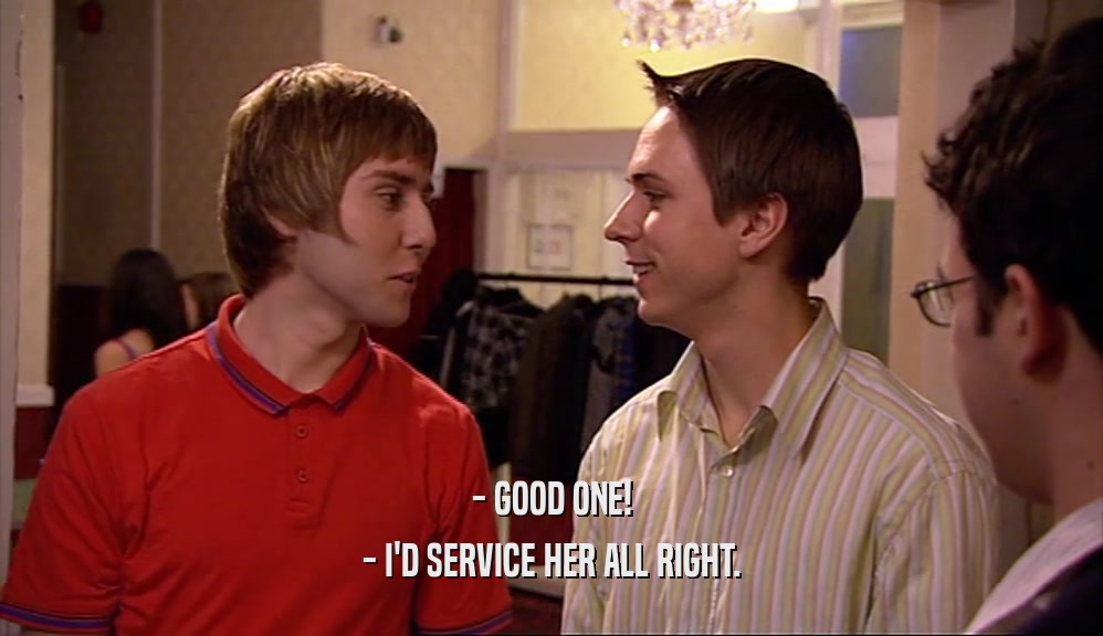 - GOOD ONE! - I'D SERVICE HER ALL RIGHT. 