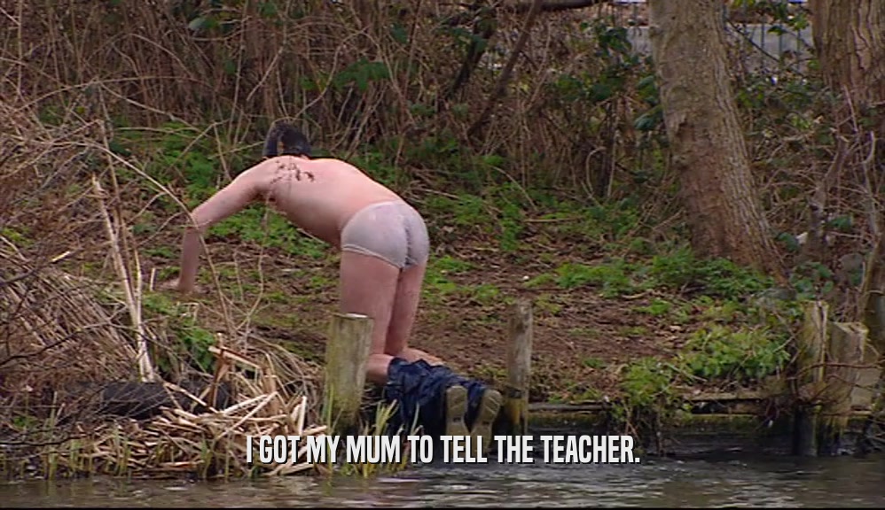 I GOT MY MUM TO TELL THE TEACHER.  