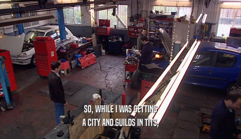 SO, WHILE I WAS GETTING A CITY AND GUILDS IN TITS, 