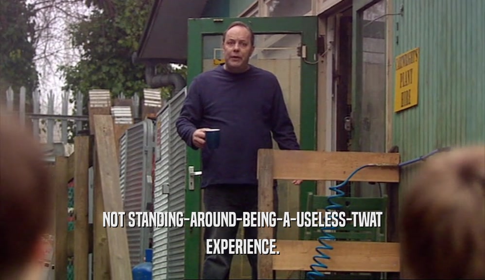 NOT STANDING-AROUND-BEING-A-USELESS-TWAT EXPERIENCE. 