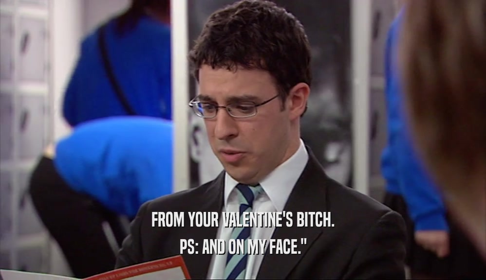 FROM YOUR VALENTINE'S BITCH. PS: AND ON MY FACE.