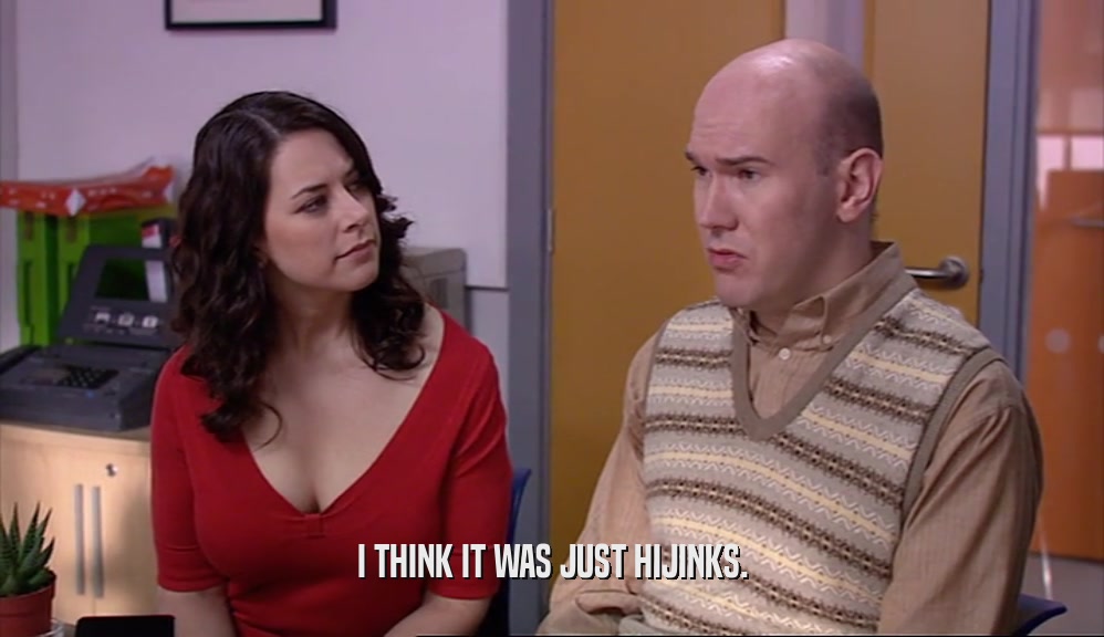 I THINK IT WAS JUST HIJINKS.  